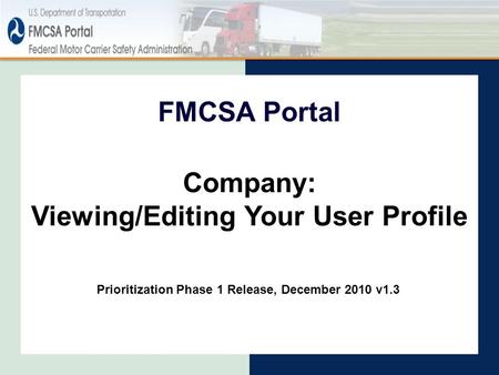 FMCSA Portal Prioritization Phase 1 Release, December 2010 v1.3 Company: Viewing/Editing Your User Profile.