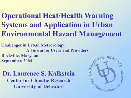 Operational Heat/Health Warning Systems and Application in Urban Environmental Hazard Management Dr. Laurence S. Kalkstein Center for Climatic Research.