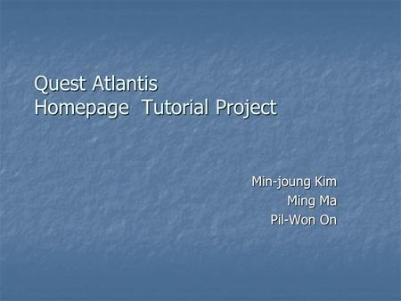 Quest Atlantis Homepage Tutorial Project Min-joung Kim Ming Ma Pil-Won On.