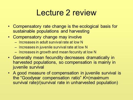 Lecture 2 review Compensatory rate change is the ecological basis for sustainable populations and harvesting Compensatory change may involve –Increases.