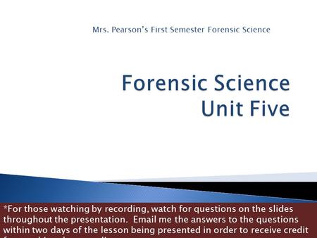 Mrs. Pearson’s First Semester Forensic Science *For those watching by recording, watch for questions on the slides throughout the presentation. Email.