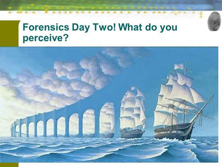 Forensic Science: Fundamentals & Investigations, Chapter 1 1 Forensics Day Two! What do you perceive? What do you perceive?