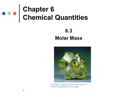 1 Chapter 6 Chemical Quantities 6.3 Molar Mass Copyright © 2008 by Pearson Education, Inc. Publishing as Benjamin Cummings.