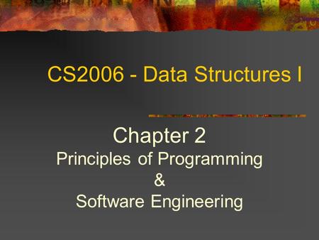 CS2006 - Data Structures I Chapter 2 Principles of Programming & Software Engineering.