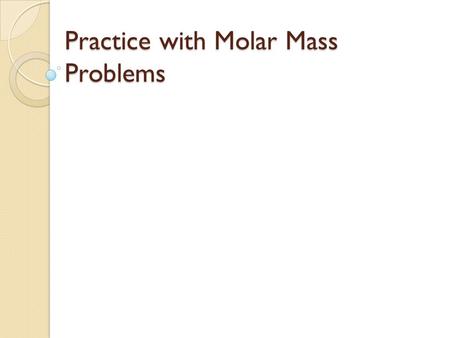 Practice with Molar Mass Problems. :Question #1 How many moles of H 2 are in 100 g of H 2 ? # mol H 2 = 100 g H 2 x 1 mol H 2 2.02 g H 2 = 49.5 mol H.