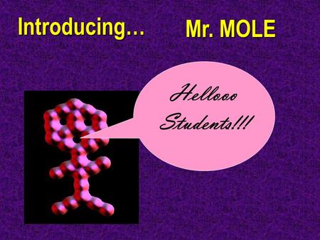 Introducing… Hellooo Students!!! Mr. MOLE. Chemistry Joke Q: What did the proton say to the electron to make him happy? A: Something positive!