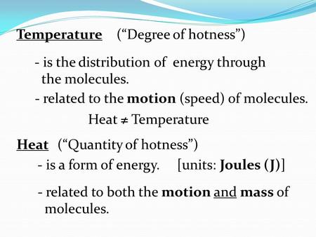 Temperature(“Degree of hotness”) - is the distribution of energy through the molecules. - related to the motion (speed) of molecules. Heat ≠ Temperature.