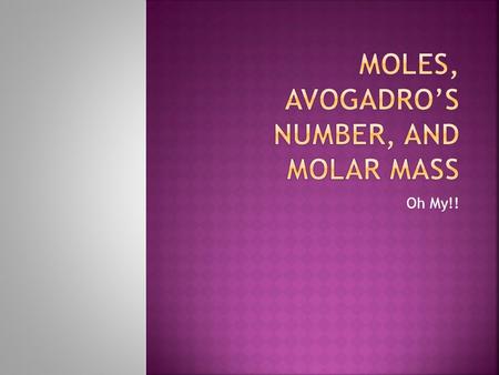 Oh My!!.  Mole (mol) can be defined as the number equal to the number of carbon atoms in 12.01 grams of carbon (in an chemical equation it is the coefficients.