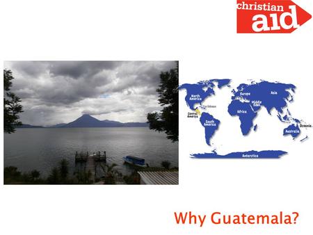 Why Guatemala?. Guatemala and Central America Some data “Maya Culture Heart” Inhabitants: 14.4 millions, at least 23 ethnic groups. A middle income country:
