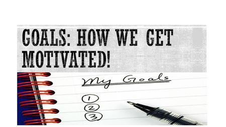  How do we get motivated?  Set a goal  Relate what you have to do to your goal  How can you get motivated to do something you don’t want to do? 