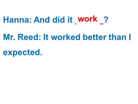 Hanna: And did it ______? Mr. Reed: It worked better than I expected. work.