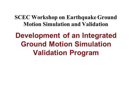 SCEC Workshop on Earthquake Ground Motion Simulation and Validation Development of an Integrated Ground Motion Simulation Validation Program.