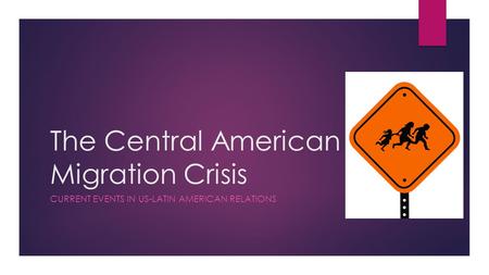 The Central American Migration Crisis CURRENT EVENTS IN US-LATIN AMERICAN RELATIONS.