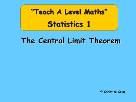 The Central Limit Theorem © Christine Crisp “Teach A Level Maths” Statistics 1.