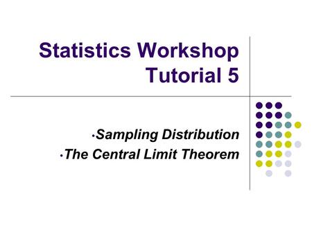 Statistics Workshop Tutorial 5 Sampling Distribution The Central Limit Theorem.