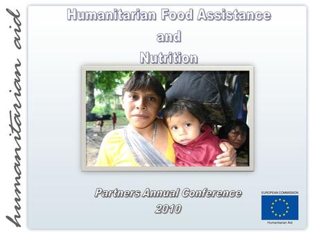 Humanitarian Food Assistance Policy PURPOSE OF THE COMMUNICATION:  Maximise effectiveness and efficiency of EU humanitarian food assistance  Improve.