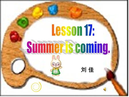 Lesson 17: Summer is coming. 本资料来自于资源最齐全的２１世纪教育网www.21cnjy.com 刘 佳.