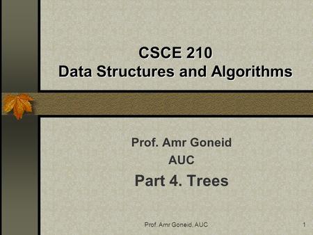 Prof. Amr Goneid, AUC1 CSCE 210 Data Structures and Algorithms Prof. Amr Goneid AUC Part 4. Trees.