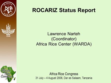 Africa Rice Congress 31 st July-4 th August 2006, Dar es Salaam, Tanzania ROCARIZ Status Report Lawrence Narteh (Coordinator) Africa Rice Center (WARDA)