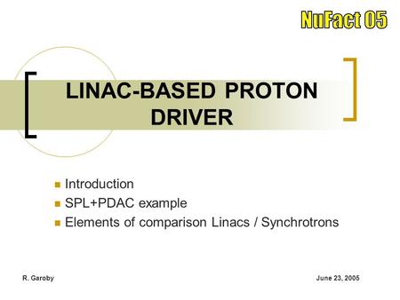 June 23, 2005R. Garoby Introduction SPL+PDAC example Elements of comparison Linacs / Synchrotrons LINAC-BASED PROTON DRIVER.
