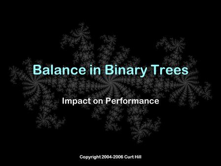 Copyright 2004-2006 Curt Hill Balance in Binary Trees Impact on Performance.