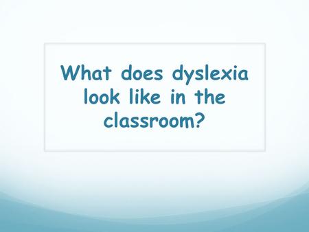 What does dyslexia look like in the classroom?. All students with dyslexia have the same core characteristic: persistent problems with phonological processing.