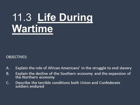 11.3 Life During Wartime OBJECTIVES: A.Explain the role of African Americans’ in the struggle to end slavery B.Explain the decline of the Southern economy.