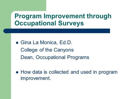 Program Improvement through Occupational Surveys Gina La Monica, Ed.D. College of the Canyons Dean, Occupational Programs How data is collected and used.