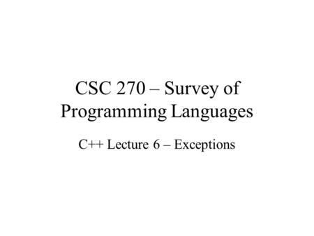 CSC 270 – Survey of Programming Languages C++ Lecture 6 – Exceptions.