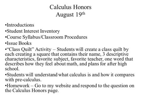 Calculus Honors August 19 th Introductions Student Interest Inventory Course Syllabus/Classroom Procedures Issue Books “Class Quilt” Activity – Students.