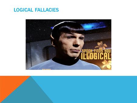 LOGICAL FALLACIES. A logical fallacy is an error of reasoning. When someone adopts a position based on a bad piece of reasoning, they commit a fallacy.