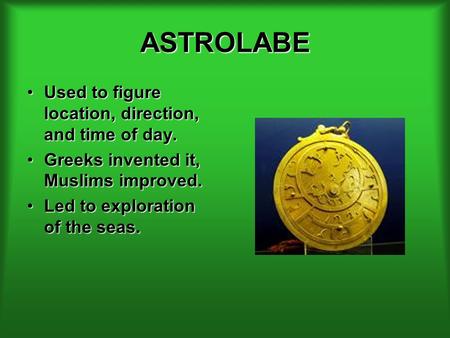 ASTROLABE Used to figure location, direction, and time of day.Used to figure location, direction, and time of day. Greeks invented it, Muslims improved.Greeks.