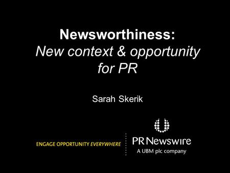 Newsworthiness: New context & opportunity for PR Sarah Skerik.