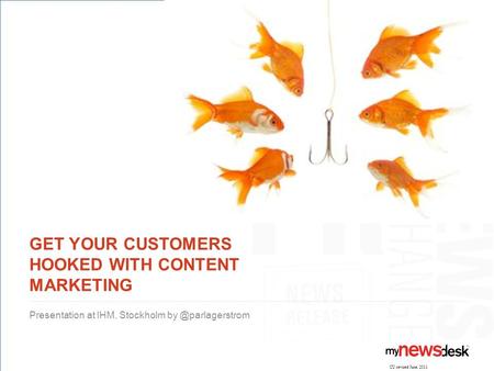 GET YOUR CUSTOMERS HOOKED WITH CONTENT MARKETING Presentation at IHM, Stockholm CU revised June, 2011.