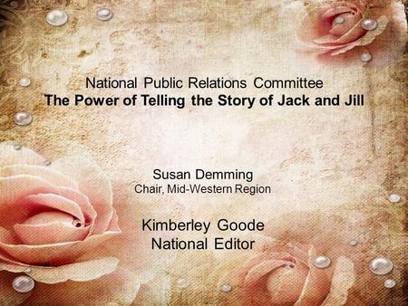 National Public Relations Committee The Power of Telling the Story of Jack and Jill Susan Demming Chair, Mid-Western Region Kimberley Goode National Editor.
