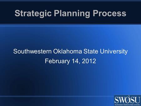 Strategic Planning Process Southwestern Oklahoma State University February 14, 2012.