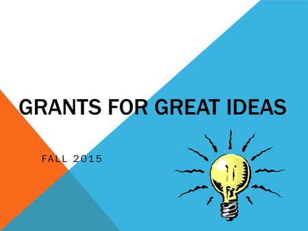 GRANTS FOR GREAT IDEAS FALL 2015. WORKSHOP OBJECTIVES To provide a format for writing grant proposals. To offer insights for creating effective grant.