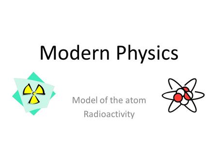 Modern Physics Model of the atom Radioactivity. Introduction - Today we expand our discussion of explaining what happens at the nuclear level atoms. Radioactivity.