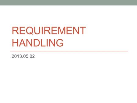 Requirement Handling 2013.05.02.