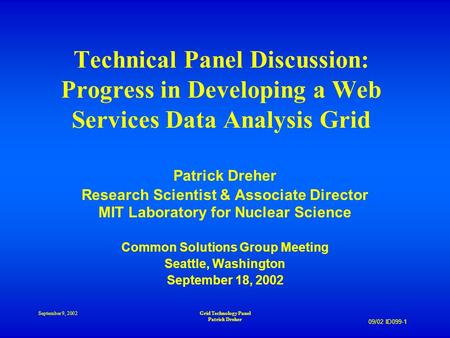 09/02 ID099-1 September 9, 2002Grid Technology Panel Patrick Dreher Technical Panel Discussion: Progress in Developing a Web Services Data Analysis Grid.