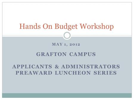 MAY 1, 2012 GRAFTON CAMPUS APPLICANTS & ADMINISTRATORS PREAWARD LUNCHEON SERIES Hands On Budget Workshop.