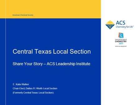 American Chemical Society Central Texas Local Section Share Your Story – ACS Leadership Institute E. Katie Walker Chair-Elect, Dallas-Ft. Worth Local Section.