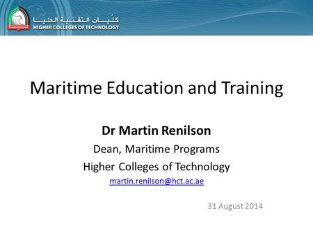Maritime Education and Training Dr Martin Renilson Dean, Maritime Programs Higher Colleges of Technology 31 August 2014.
