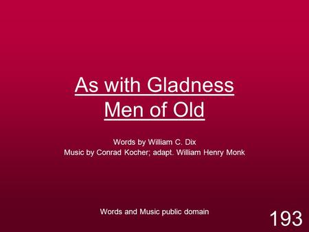 As with Gladness Men of Old Words by William C. Dix Music by Conrad Kocher; adapt. William Henry Monk Words and Music public domain 193.