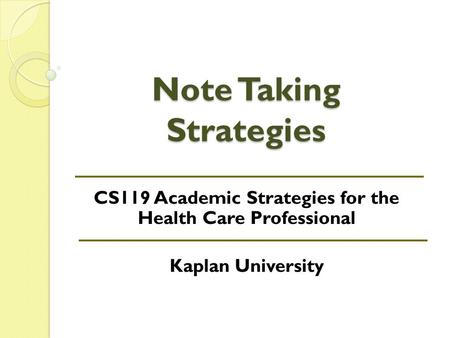 Note Taking Strategies CS119 Academic Strategies for the Health Care Professional Kaplan University.