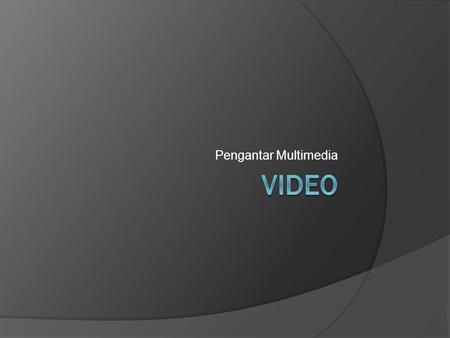 Pengantar Multimedia.  Definition: Video is an electronic medium for the recording, copying, playback, broadcasting, and display of moving visual media.