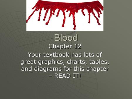 Blood Chapter 12 Your textbook has lots of great graphics, charts, tables, and diagrams for this chapter – READ IT!