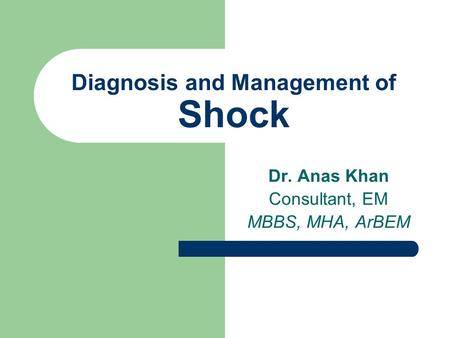 Diagnosis and Management of Shock Dr. Anas Khan Consultant, EM MBBS, MHA, ArBEM.