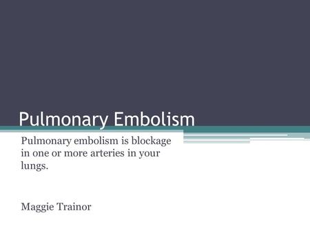 Pulmonary Embolism Pulmonary embolism is blockage in one or more arteries in your lungs. Maggie Trainor.