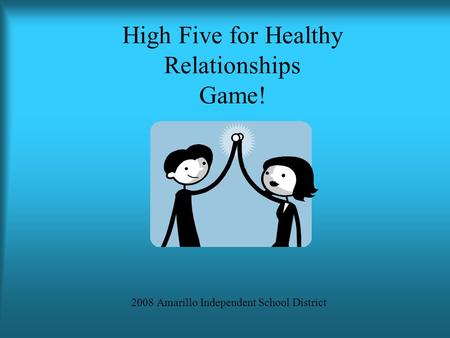 High Five for Healthy Relationships Game! 2008 Amarillo Independent School District.